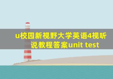 u校园新视野大学英语4视听说教程答案unit test